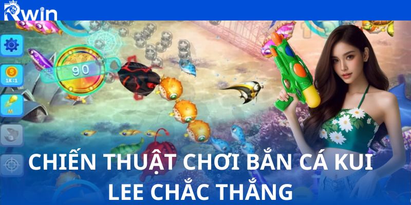 Chiến thuật chơi bắn cá Kui Lee chắc thắng