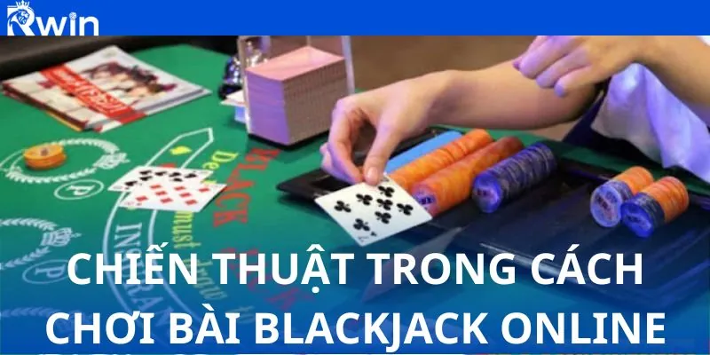 Chiến thuật trong cách chơi bài Blackjack Online