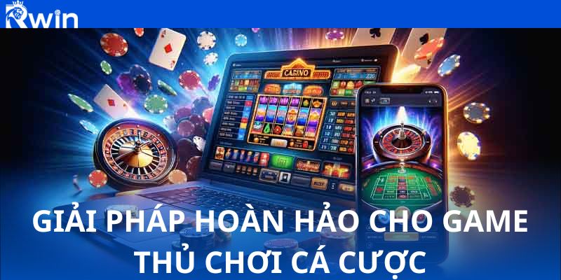 Giải pháp hoàn hảo cho game thủ chơi cá cược