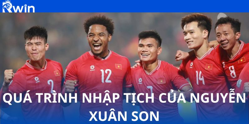 Chi tiết quá trình nhập tịch của Nguyễn Xuân Son